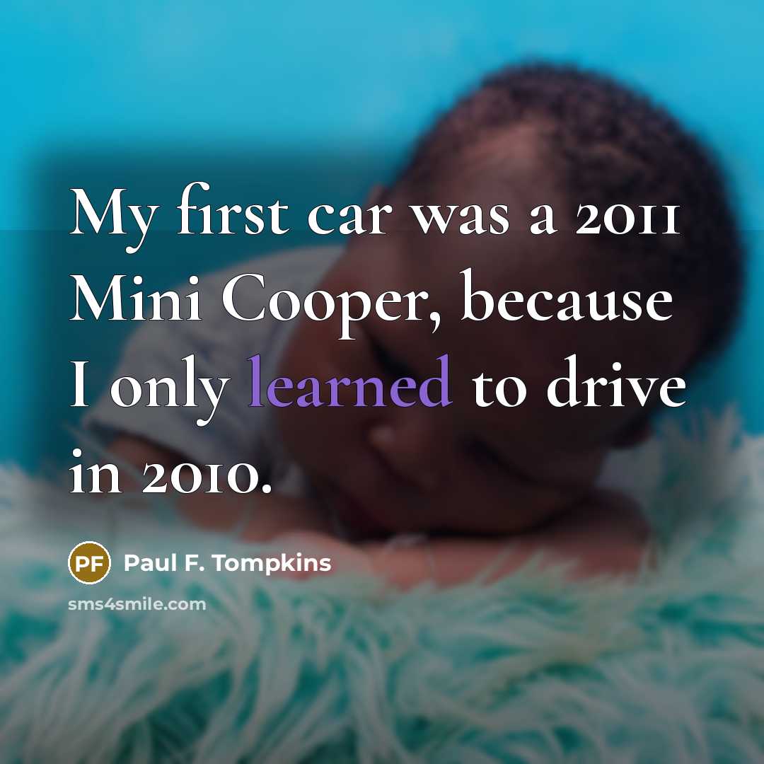 “My first car was a 2011 Mini Cooper, because I only learned to drive in 2010.” quote by Paul F. Tompkins