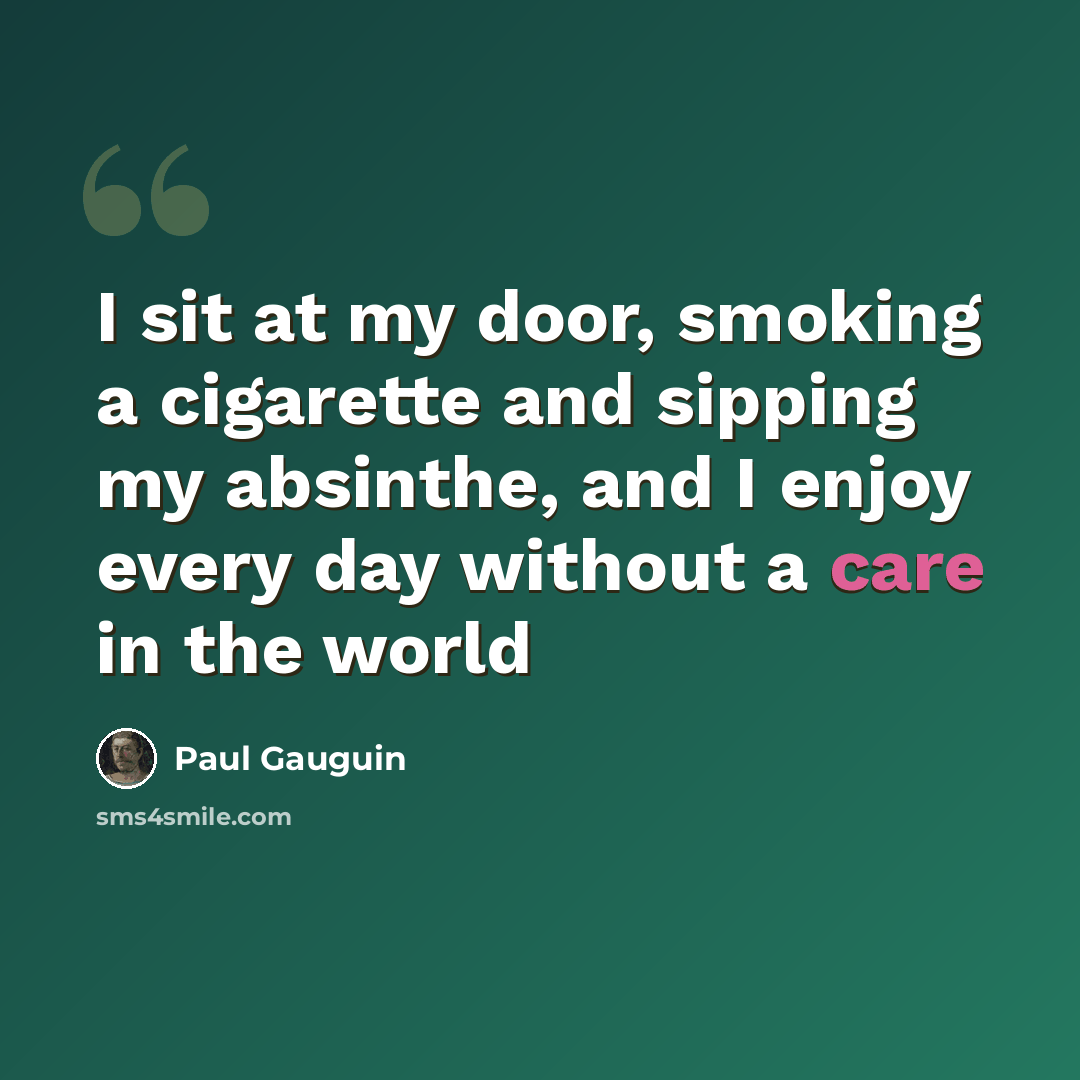 “I sit at my door, smoking a cigarette and sipping my absinthe, and I enjoy every day without a care in the world” quote by Paul Gauguin