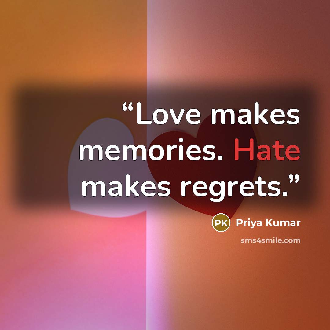 “Love makes memories. Hate makes regrets.” quote by Priya Kumar