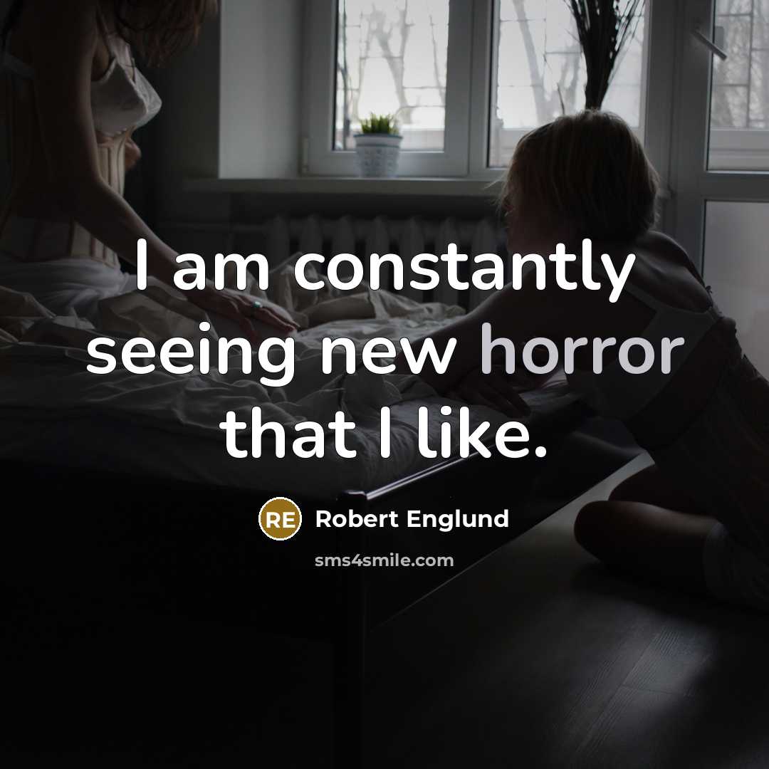 “I am constantly seeing new horror that I like.” quote by Robert Englund