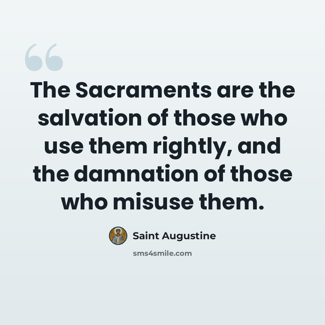 “The Sacraments are the salvation of those who use them rightly, and the damnation of those who misuse them.” quote by Saint Augustine