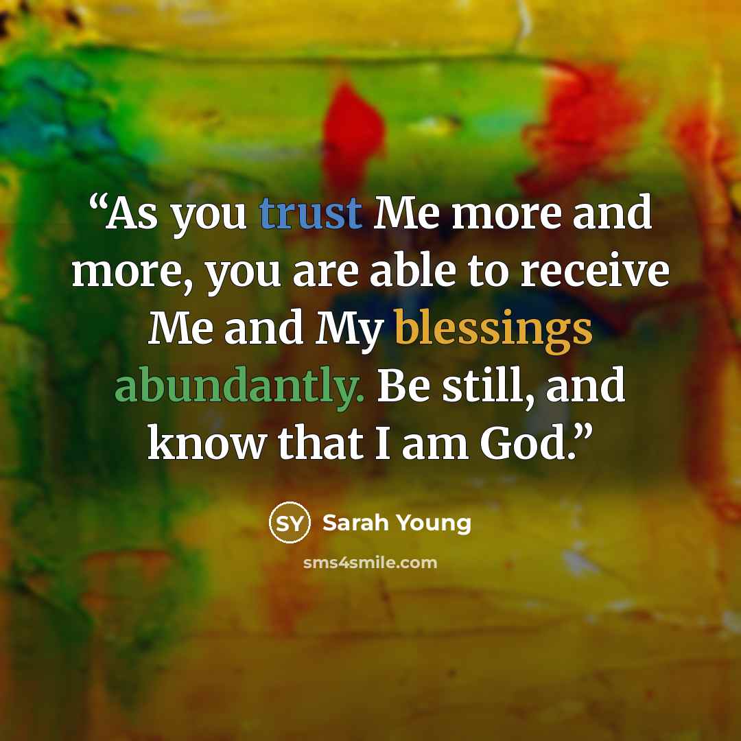 “As you trust Me more and more, you are able to receive Me and My blessings abundantly. Be still, and know that I am God.” quote by Sarah Young