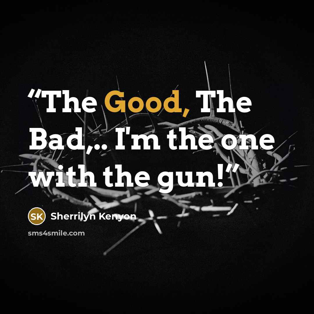 “The Good, The Bad,.. I'm the one with the gun!” quote by Sherrilyn Kenyon