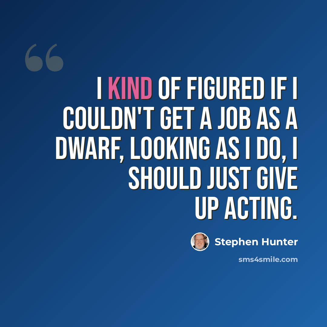 “I kind of figured if I couldn't get a job as a dwarf, looking as I do, I should just give up acting.” quote by Stephen Hunter