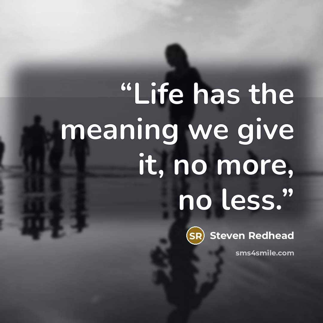 “Life has the meaning we give it, no more, no less.” quote by Steven Redhead