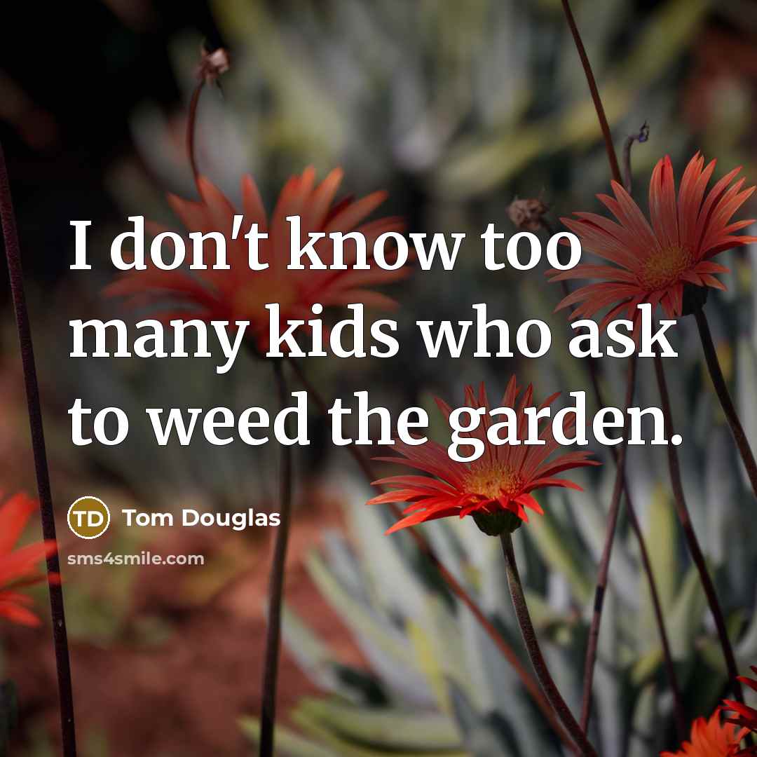“I don't know too many kids who ask to weed the garden.” quote by Tom Douglas