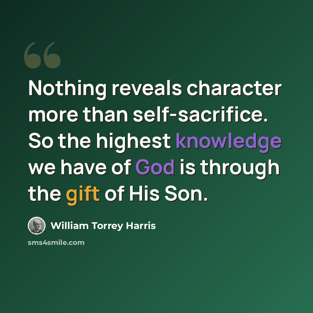 “Nothing reveals character more than self-sacrifice. So the highest knowledge we have of God is through the gift of His Son.” quote by William Torrey Harris