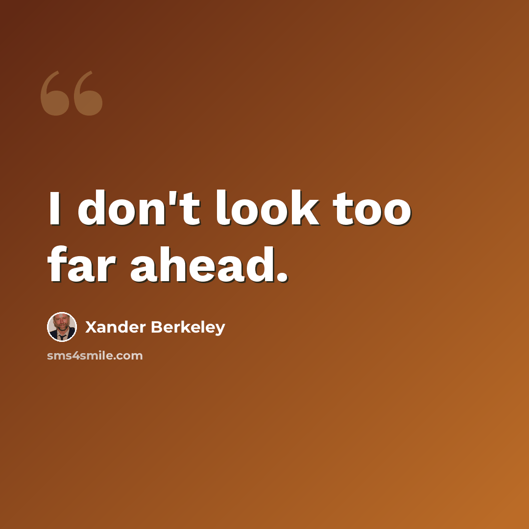 “I don't look too far ahead.” quote by Xander Berkeley