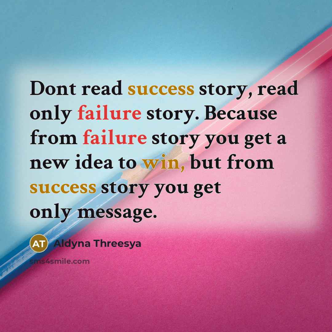 “Dont read success story, read only failure story. Because from failure story you get a new idea to win, but from success story you get only message.” quote by Aldyna Threesya
