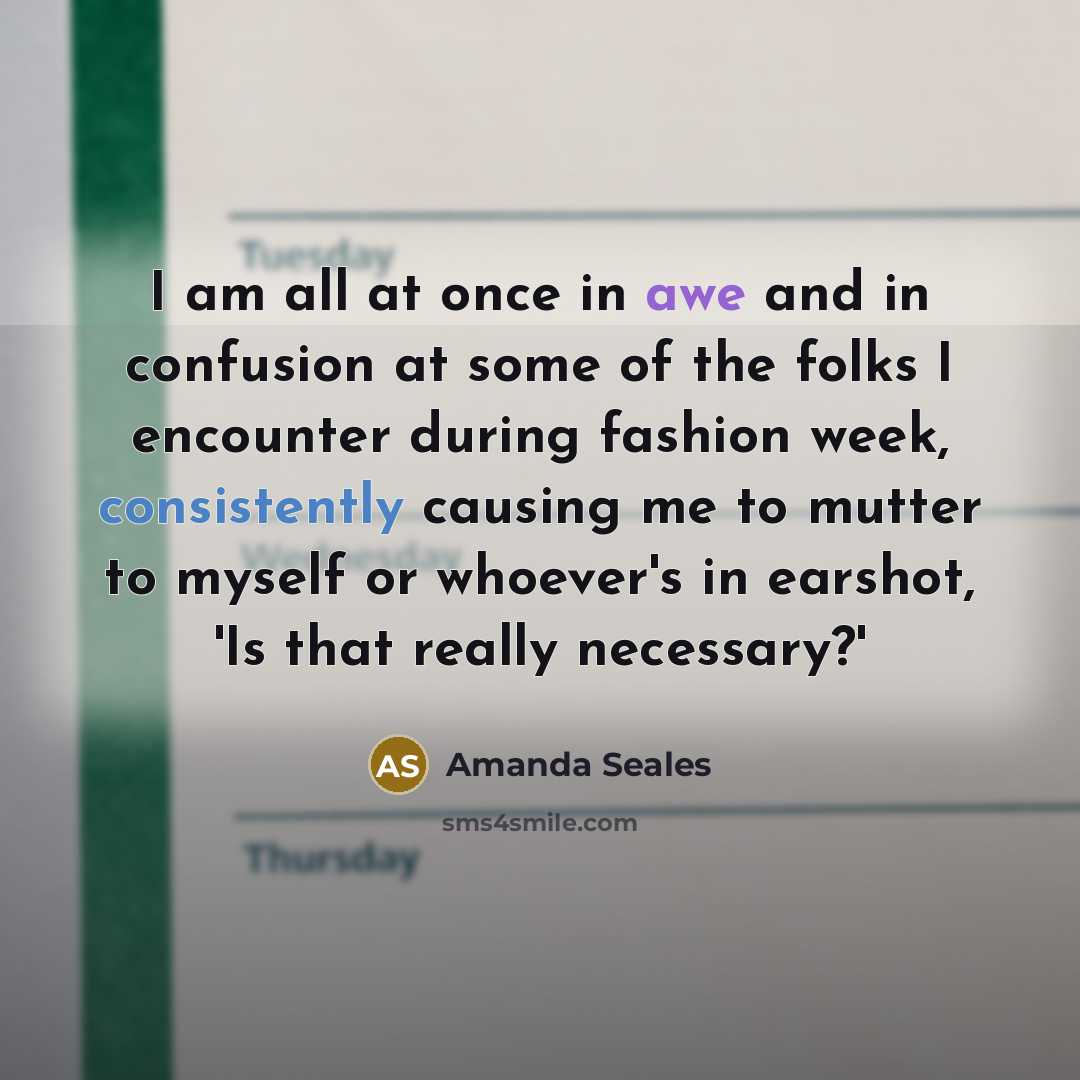 “I am all at once in awe and in confusion at some of the folks I encounter during fashion week, consistently causing me to mutter to myself or whoever's in earshot, 'Is that really necessary?'” quote by Amanda Seales