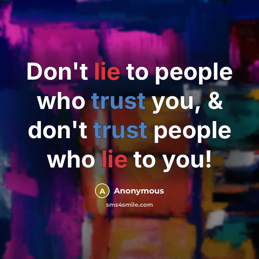 “Don't lie to people who trust you, & don't trust people who lie to you!” quote by Anonymous
