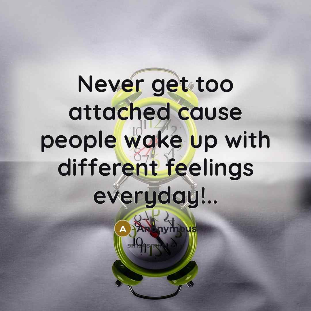 “Never get too attached cause people wake up with different feelings everyday!..” quote by Anonymous