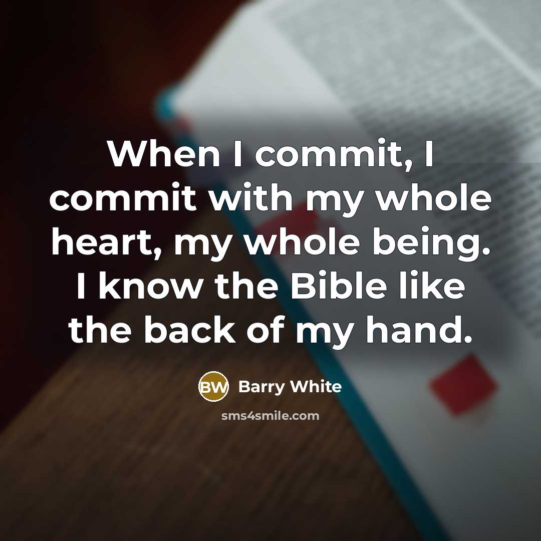 “When I commit, I commit with my whole heart, my whole being. I know the Bible like the back of my hand.” quote by Barry White