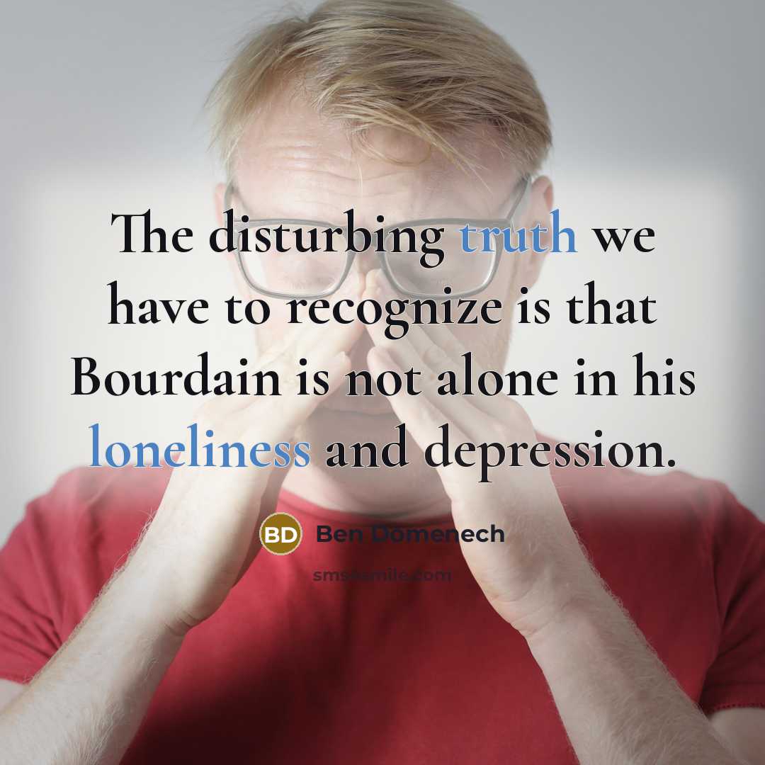 “The disturbing truth we have to recognize is that Bourdain is not alone in his loneliness and depression.” quote by Ben Domenech