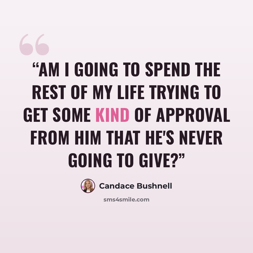 “Am I going to spend the rest of my life trying to get some kind of approval from him that he's never going to give?” quote by Candace Bushnell