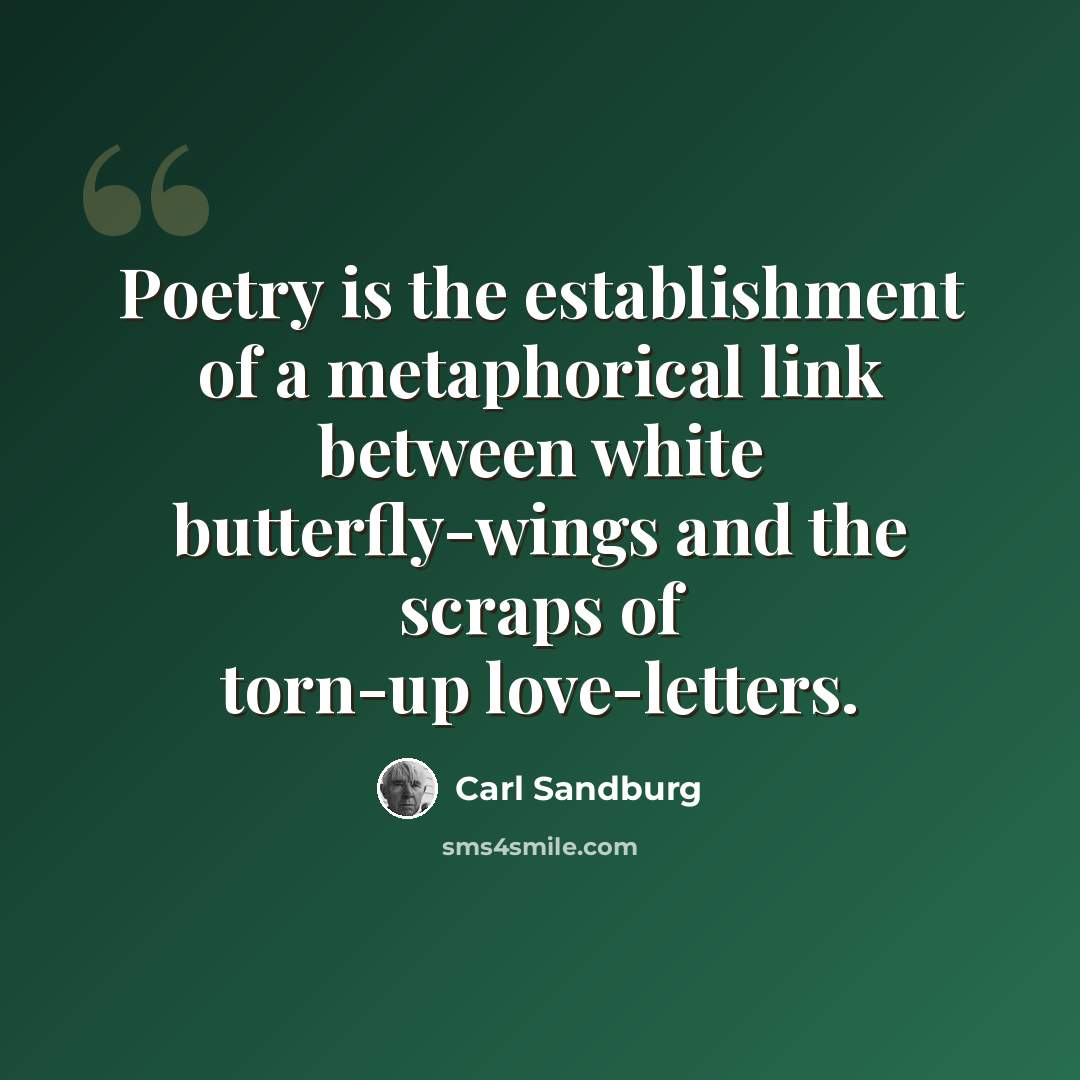 “Poetry is the establishment of a metaphorical link between white butterfly-wings and the scraps of torn-up love-letters.” quote by Carl Sandburg
