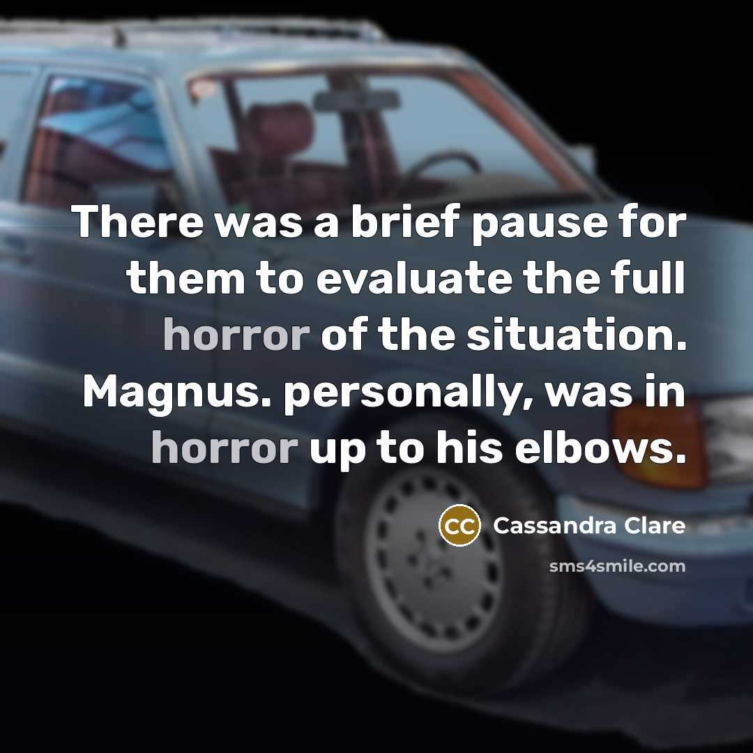 “There was a brief pause for them to evaluate the full horror of the situation. Magnus. personally, was in horror up to his elbows.” quote by Cassandra Clare