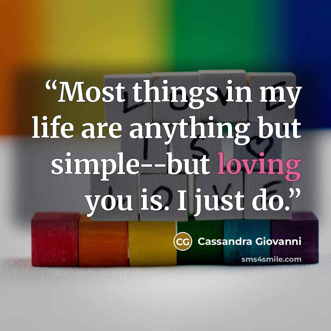 “Most things in my life are anything but simple--but loving you is. I just do.” quote by Cassandra Giovanni