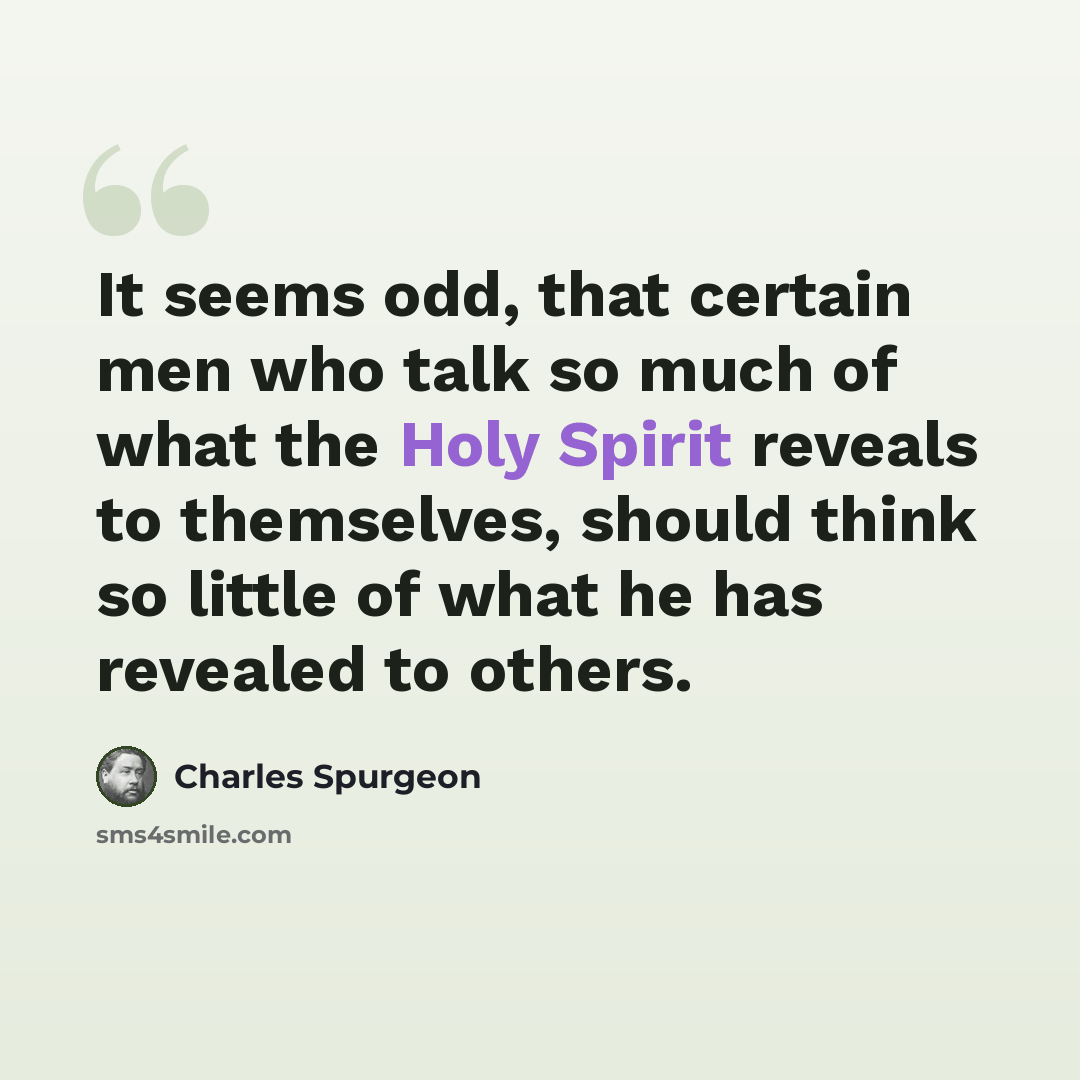 “It seems odd, that certain men who talk so much of what the Holy Spirit reveals to themselves, should think so little of what he has revealed to others.” quote by Charles Spurgeon