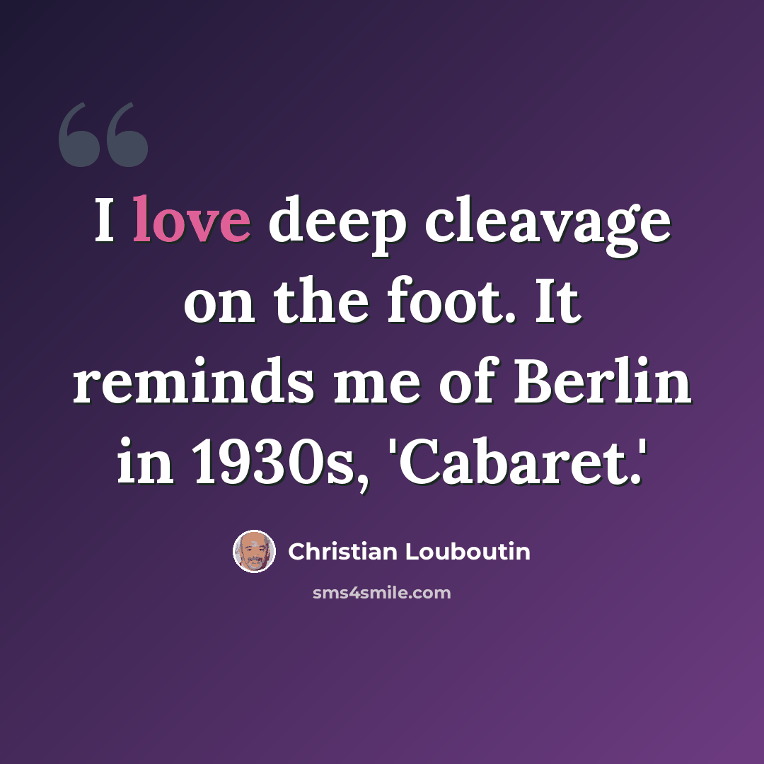 “I love deep cleavage on the foot. It reminds me of Berlin in 1930s, 'Cabaret.'” quote by Christian Louboutin