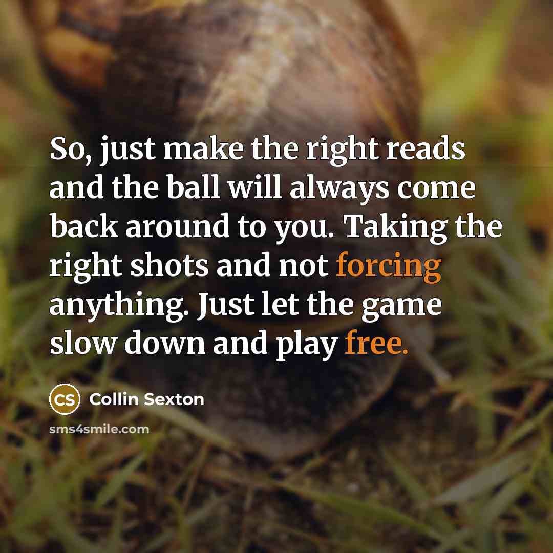 “So, just make the right reads and the ball will always come back around to you. Taking the right shots and not forcing anything. Just let the game slow down and play free.” quote by Collin Sexton