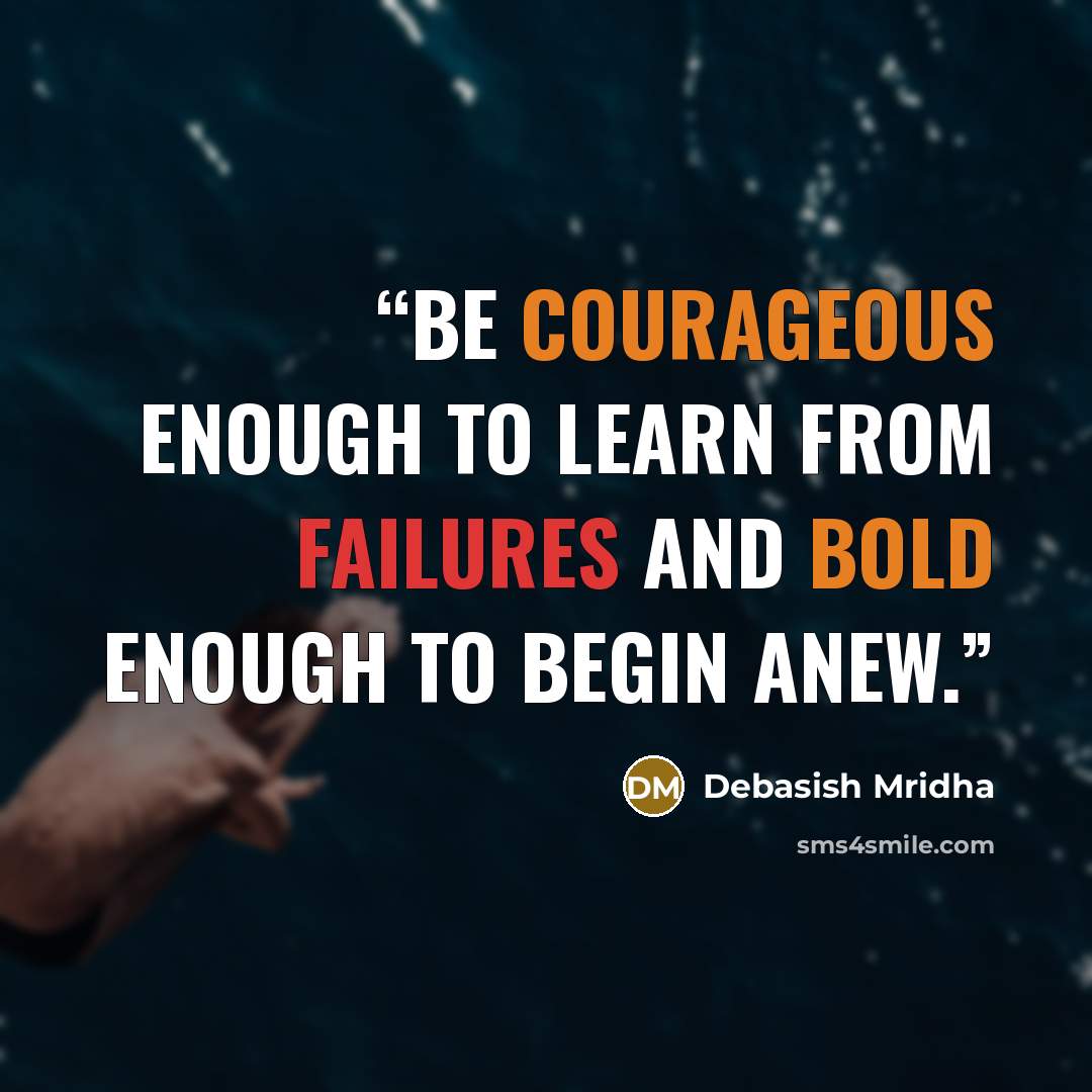 “Be courageous enough to learn from failures and bold enough to begin anew.” quote by Debasish Mridha