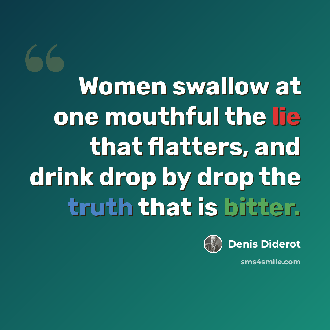 “Women swallow at one mouthful the lie that flatters, and drink drop by drop the truth that is bitter.” quote by Denis Diderot