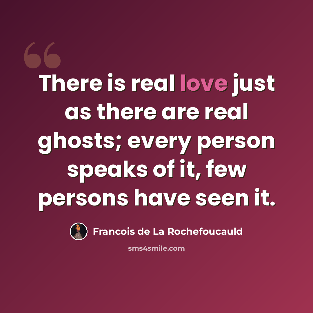 “There is real love just as there are real ghosts; every person speaks of it, few persons have seen it.” quote by Francois de La Rochefoucauld