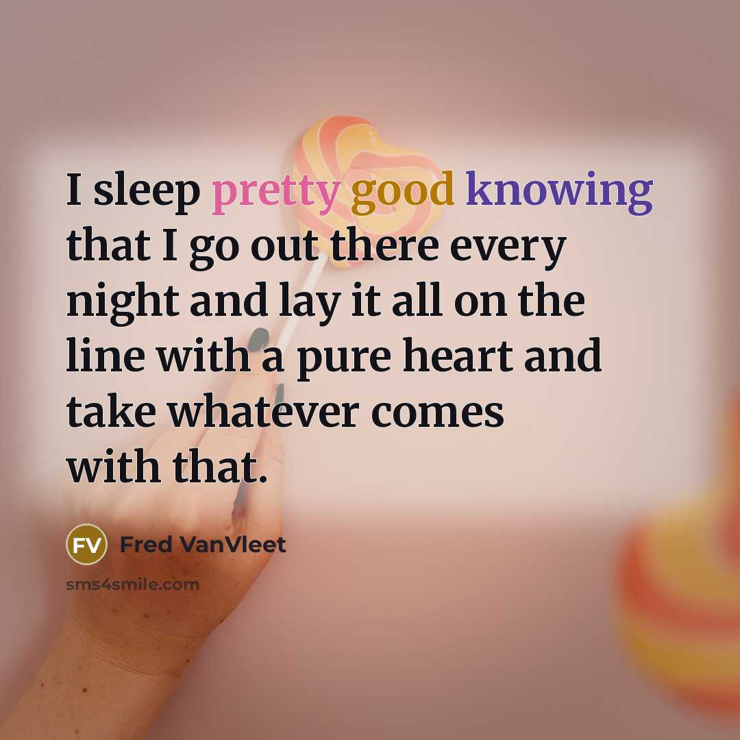 “I sleep pretty good knowing that I go out there every night and lay it all on the line with a pure heart and take whatever comes with that.” quote by Fred VanVleet