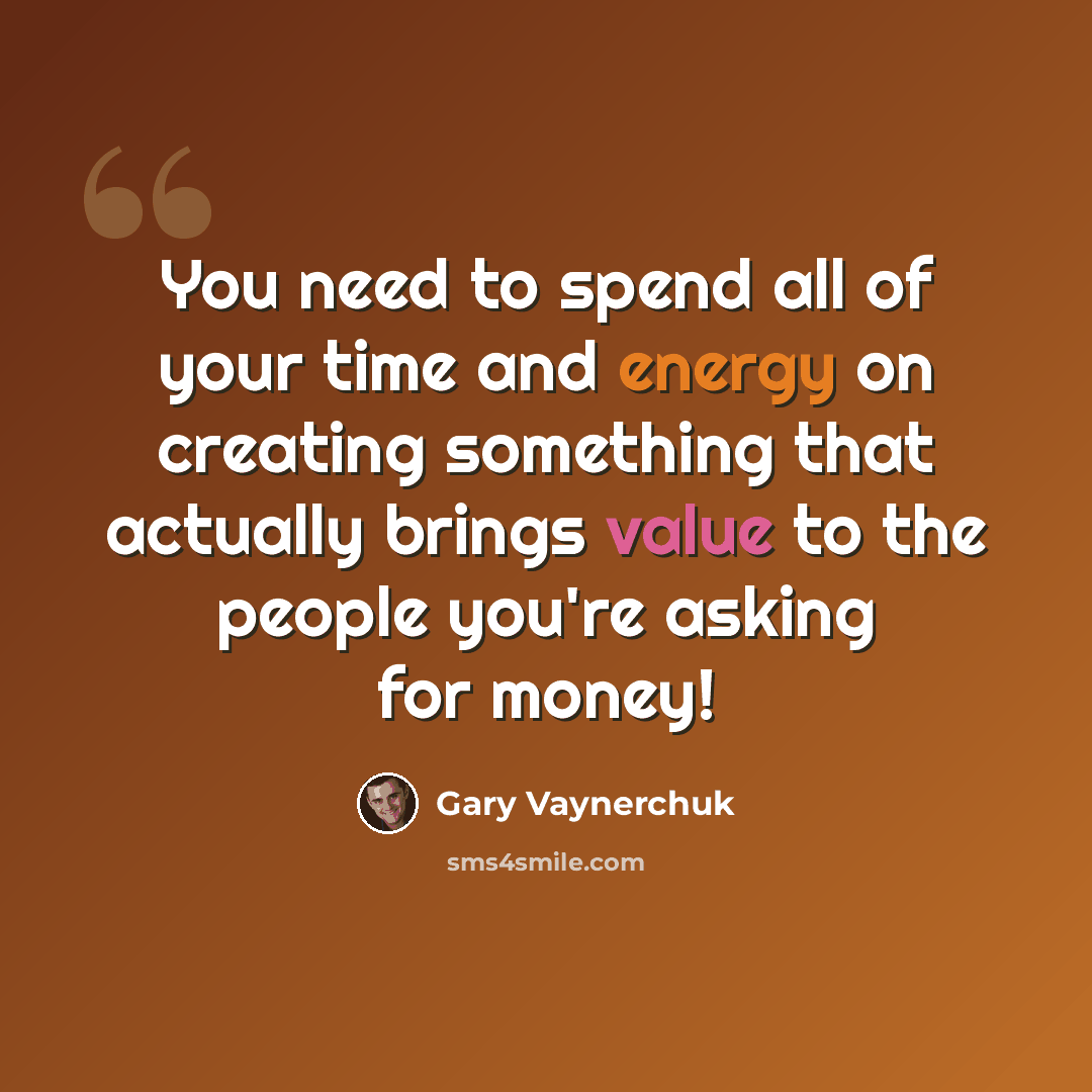 “You need to spend all of your time and energy on creating something that actually brings value to the people you're asking for money!” quote by Gary Vaynerchuk
