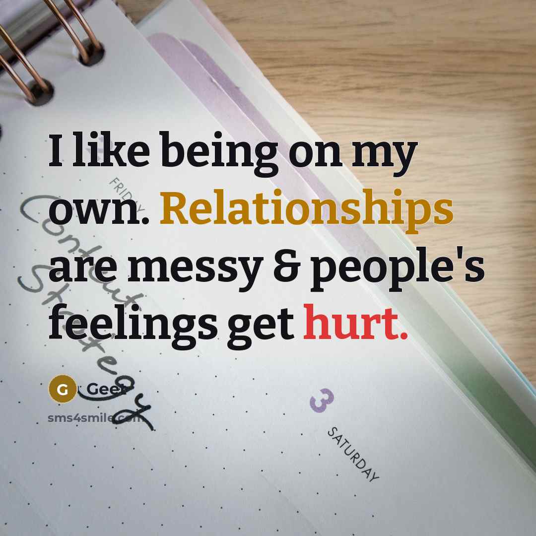 “I like being on my own. Relationships are messy & people's feelings get hurt.” quote by Geet