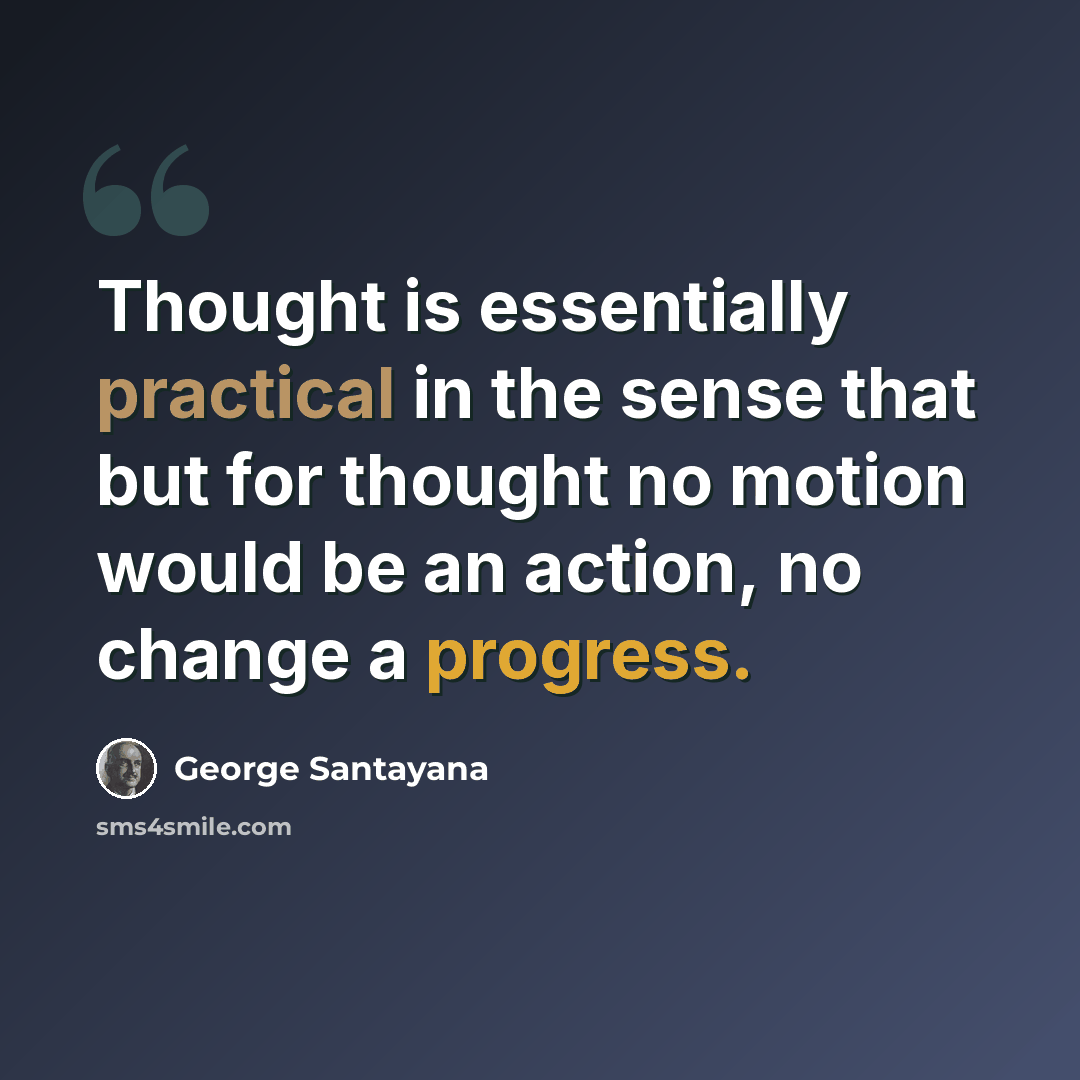 “Thought is essentially practical in the sense that but for thought no motion would be an action, no change a progress.” quote by George Santayana