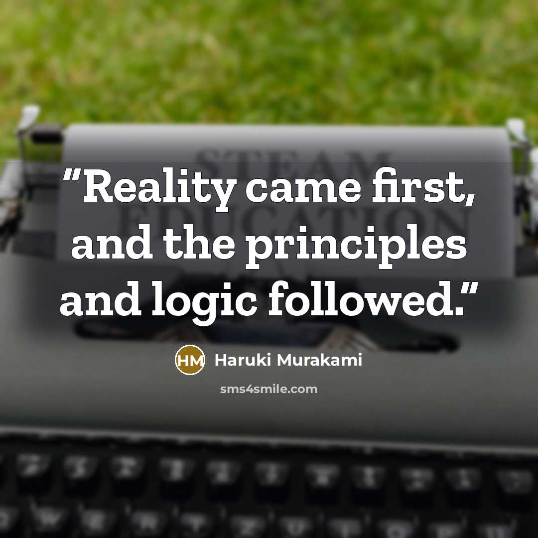 “Reality came first, and the principles and logic followed.” quote by Haruki Murakami