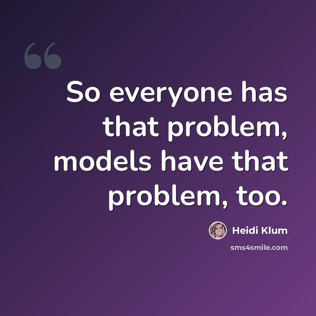 “So everyone has that problem, models have that problem, too.” quote by Heidi Klum