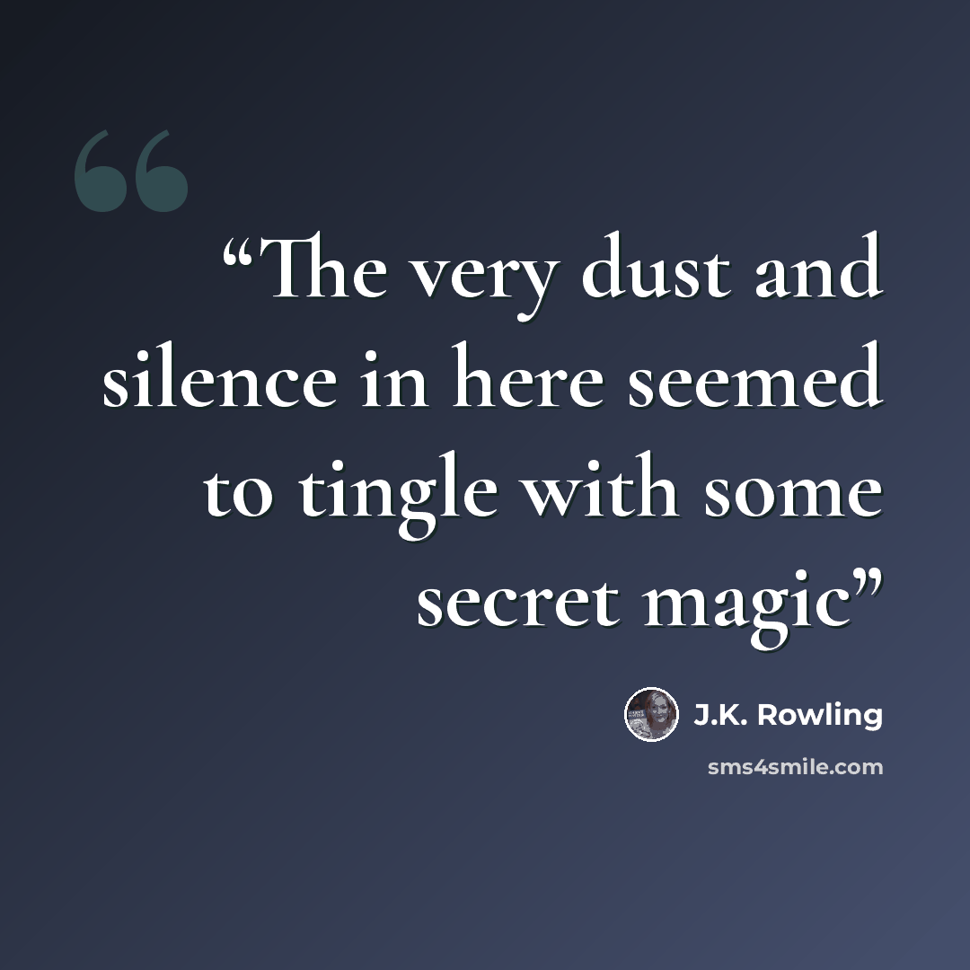 “The very dust and silence in here seemed to tingle with some secret magic” quote by J.K. Rowling