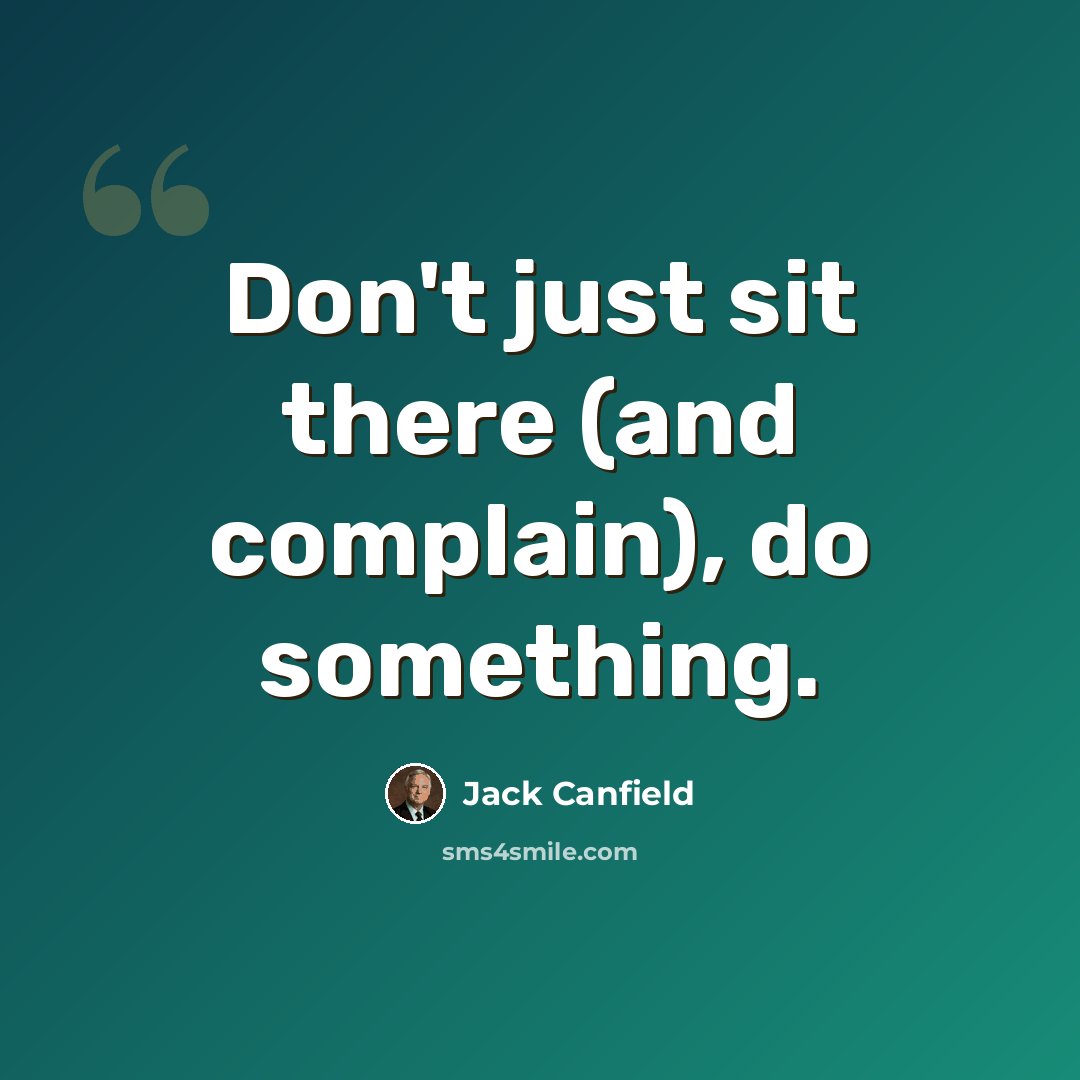 “Don't just sit there (and complain), do something.” quote by Jack Canfield