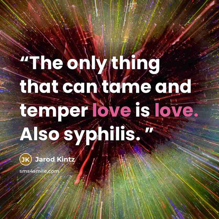 “The only thing that can tame and temper love is love. Also syphilis.” quote by Jarod Kintz