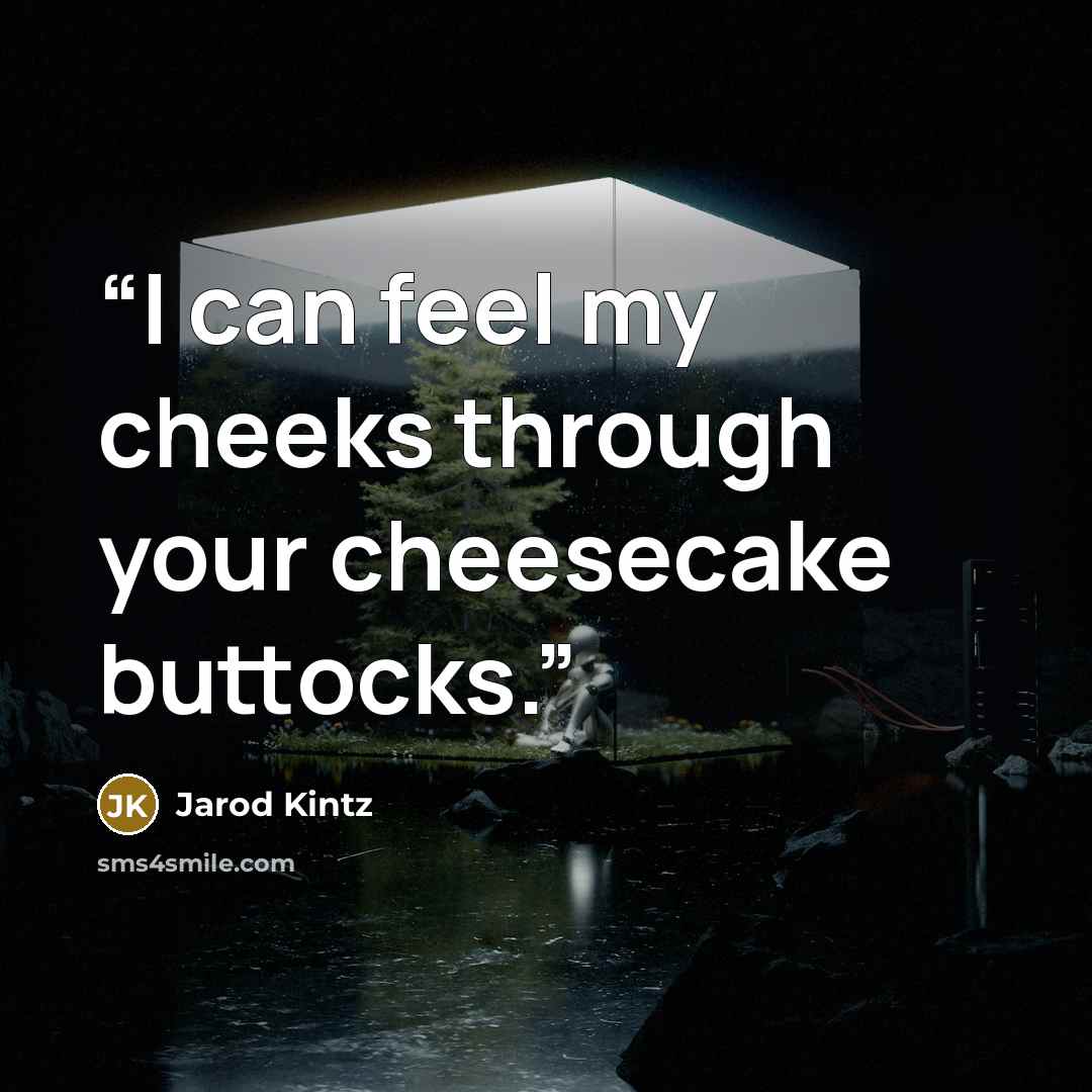 “I can feel my cheeks through your cheesecake buttocks.” quote by Jarod Kintz