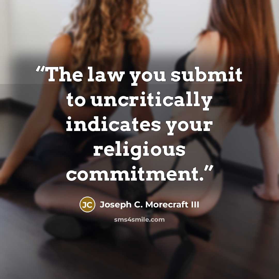 “The law you submit to uncritically indicates your religious commitment.” quote by Joseph C. Morecraft III