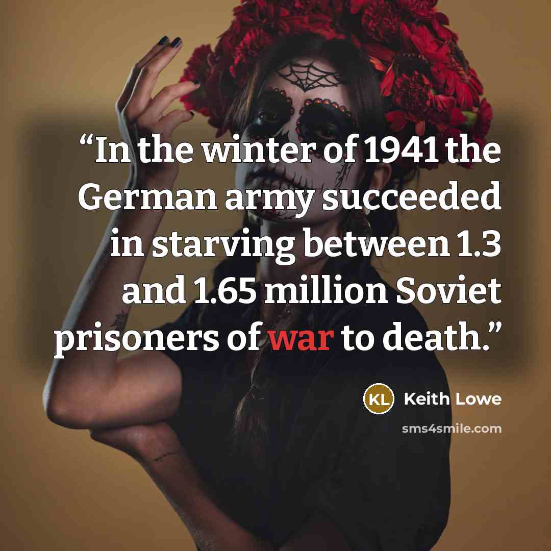 “In the winter of 1941 the German army succeeded in starving between 1.3 and 1.65 million Soviet prisoners of war to death.” quote by Keith Lowe