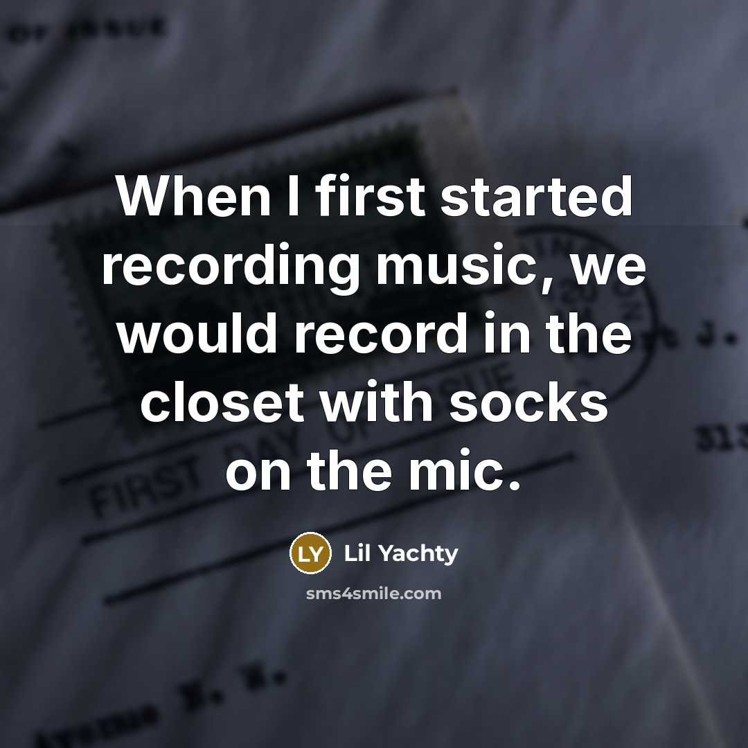 “When I first started recording music, we would record in the closet with socks on the mic.” quote by Lil Yachty