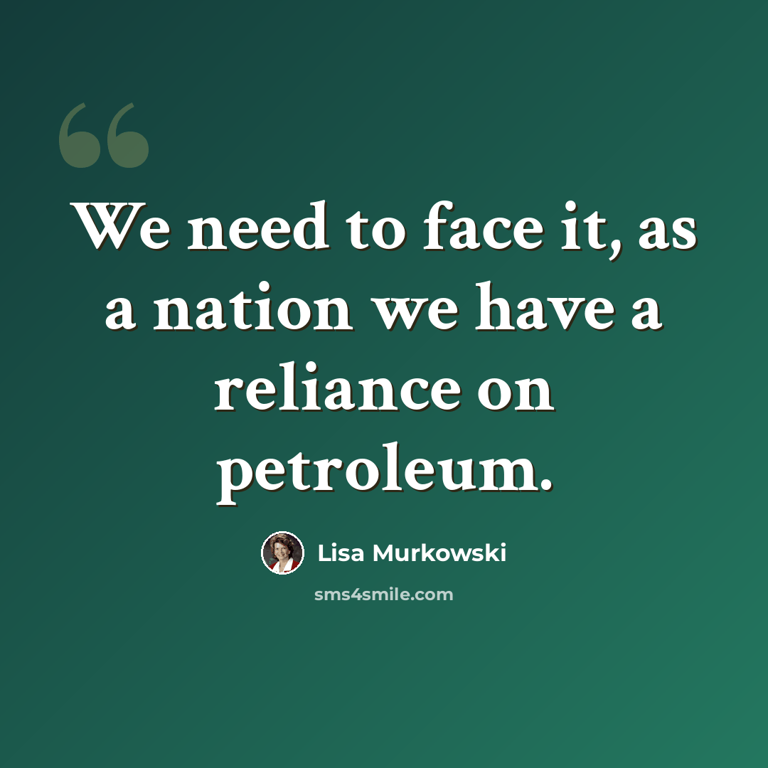 “We need to face it, as a nation we have a reliance on petroleum.” quote by Lisa Murkowski