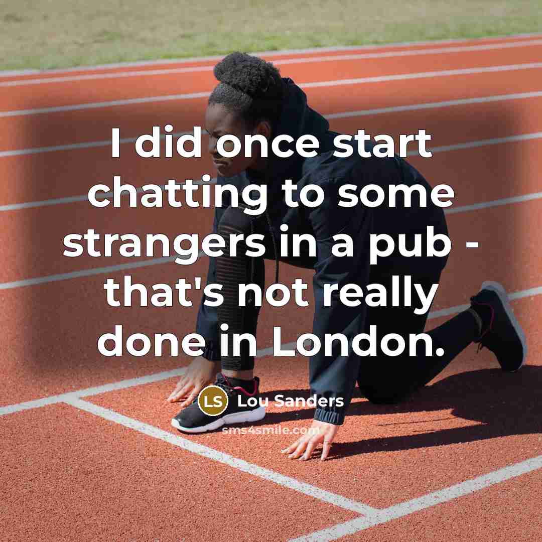“I did once start chatting to some strangers in a pub - that's not really done in London.” quote by Lou Sanders
