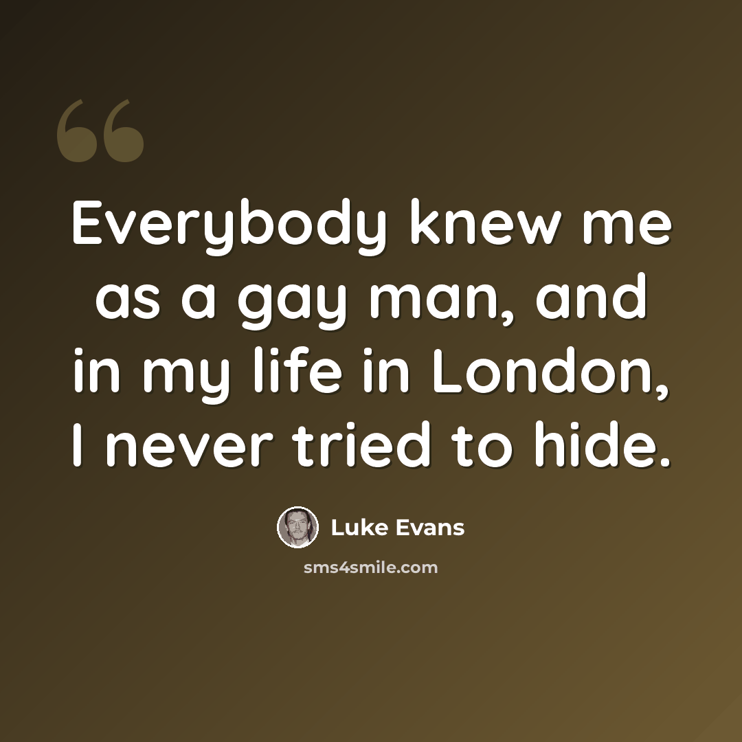 “Everybody knew me as a gay man, and in my life in London, I never tried to hide.” quote by Luke Evans