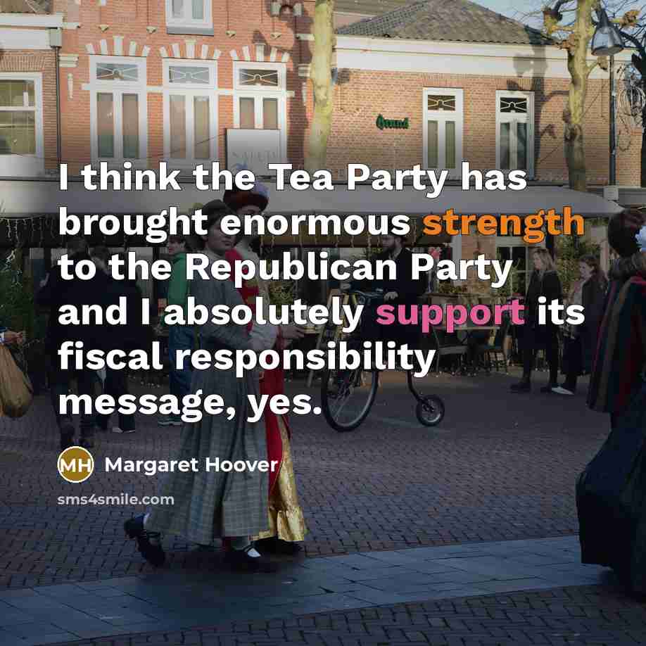 “I think the Tea Party has brought enormous strength to the Republican Party and I absolutely support its fiscal responsibility message, yes.” quote by Margaret Hoover