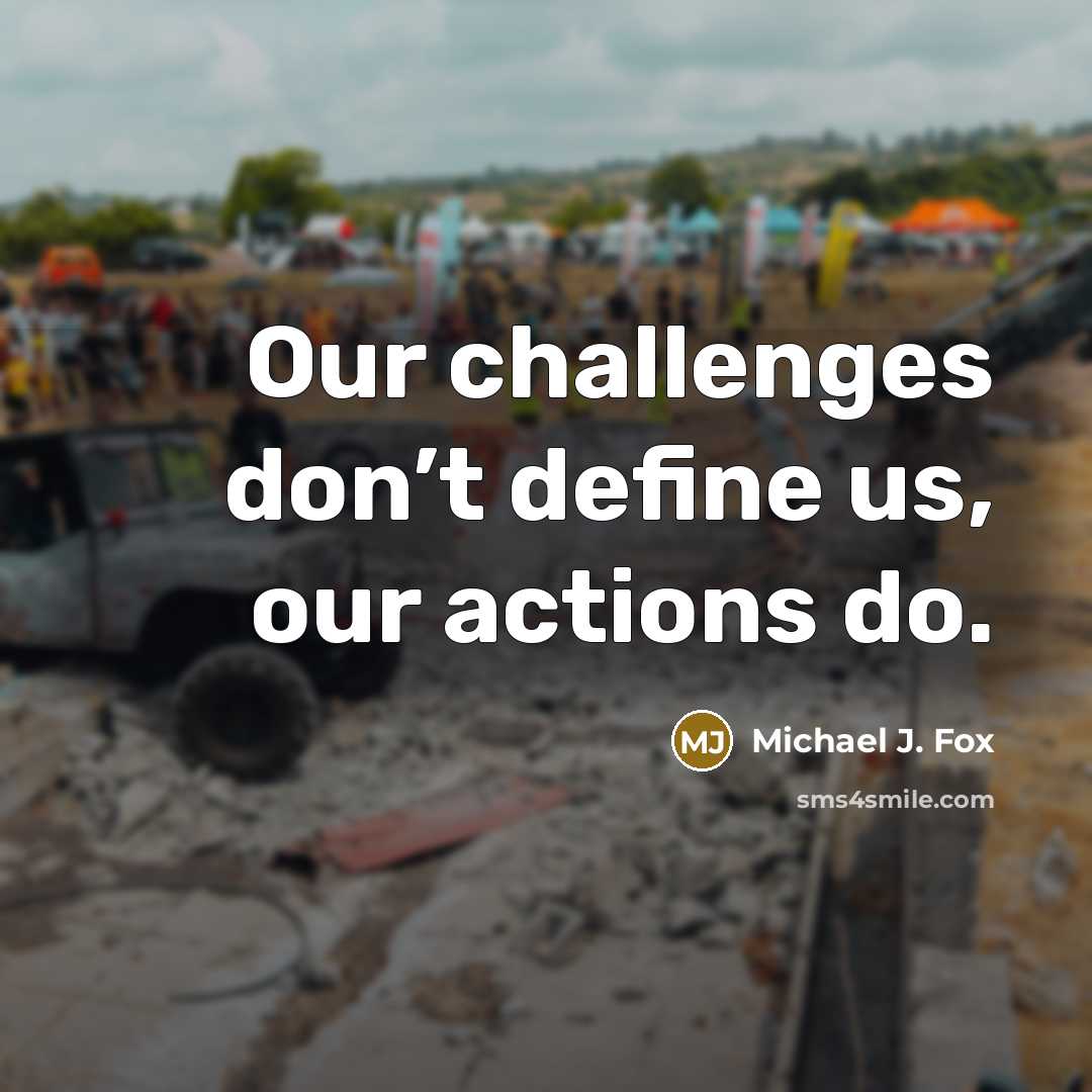 “Our challenges don’t define us, our actions do.” quote by Michael J. Fox