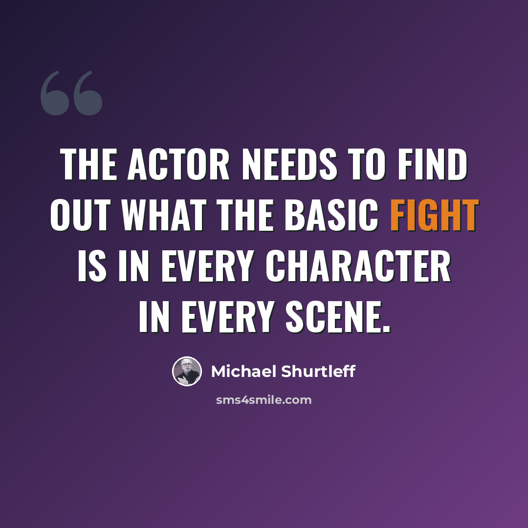 “The actor needs to find out what the basic fight is in every character in every scene.” quote by Michael Shurtleff