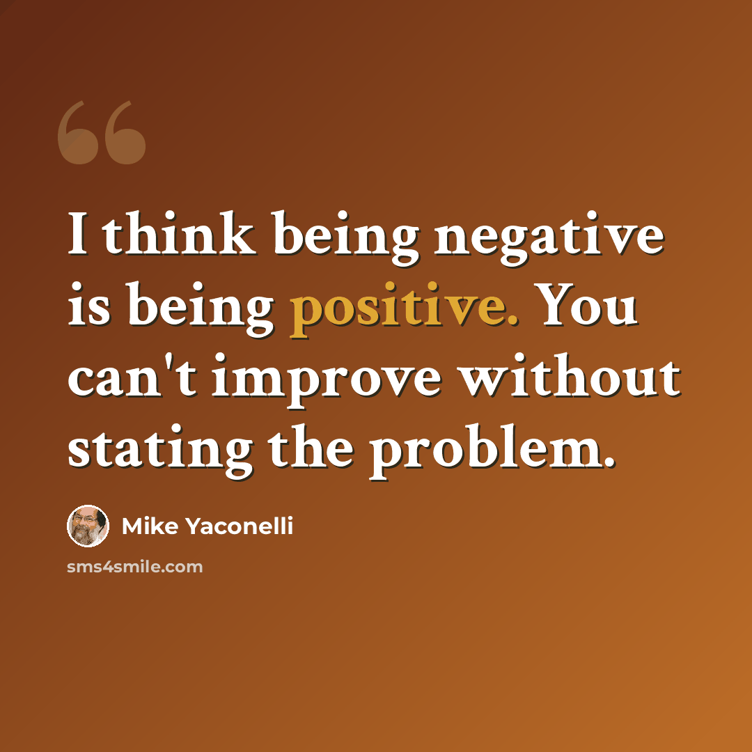 “I think being negative is being positive. You can't improve without stating the problem.” quote by Mike Yaconelli