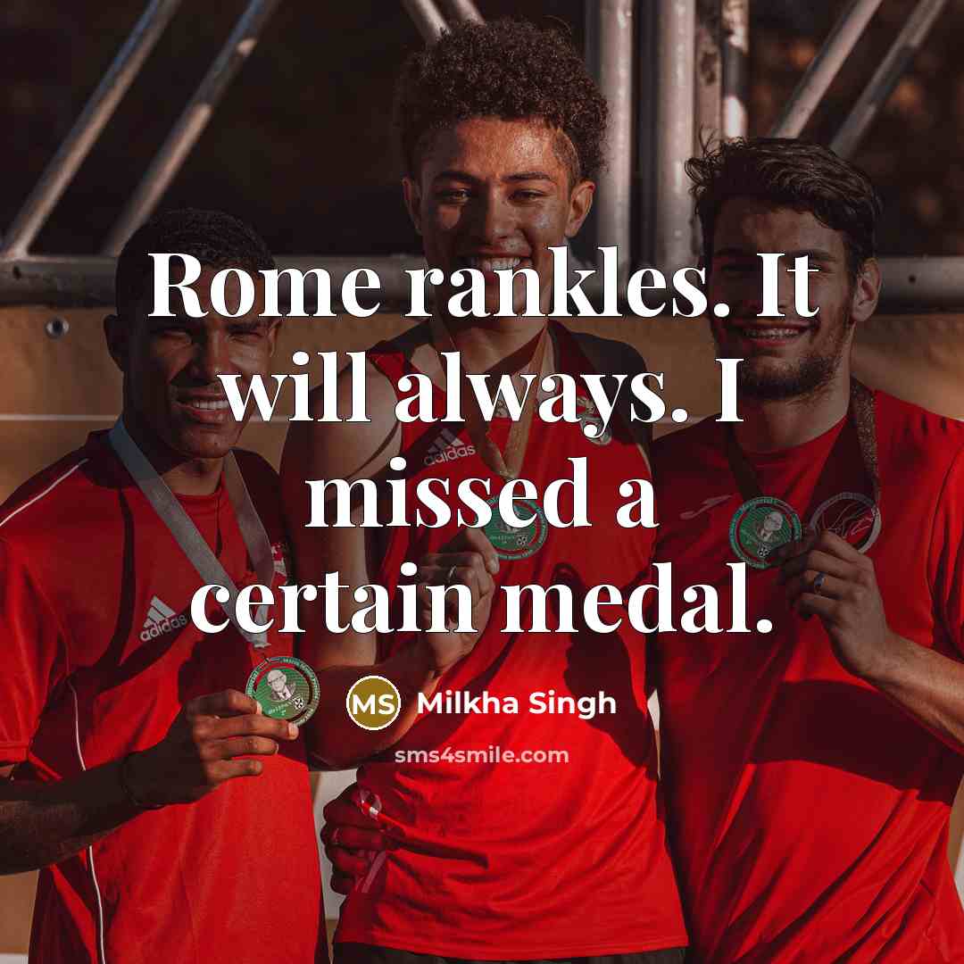 “Rome rankles. It will always. I missed a certain medal.” quote by Milkha Singh