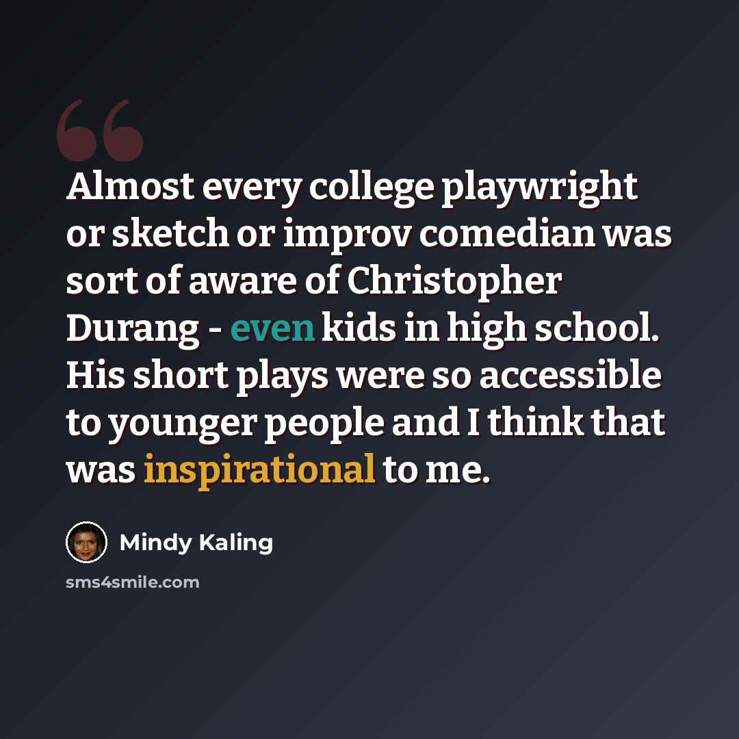 “Almost every college playwright or sketch or improv comedian was sort of aware of Christopher Durang - even kids in high school. His short plays were so accessible to younger people and I think that was inspirational to me.” quote by Mindy Kaling
